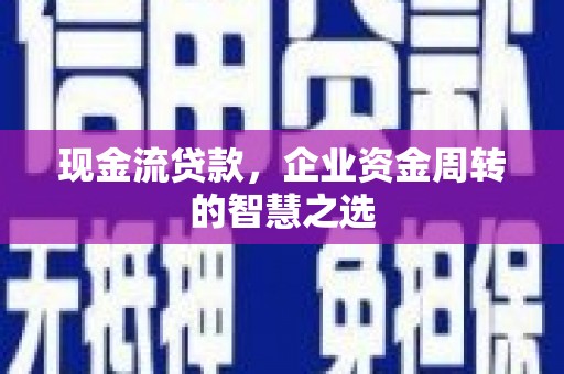 莫旗现金流贷款，企业资金周转的智慧之选