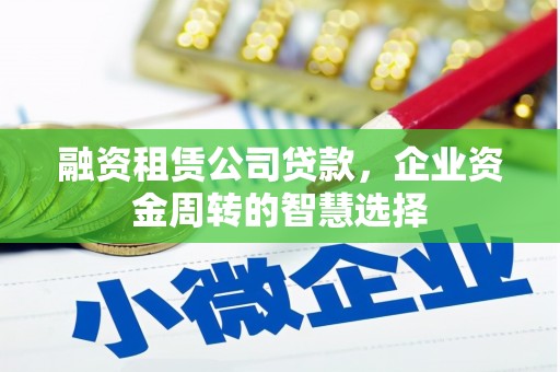 莫旗融资租赁公司贷款，企业资金周转的智慧选择