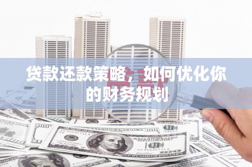 莫旗贷款还款策略，如何优化你的财务规划