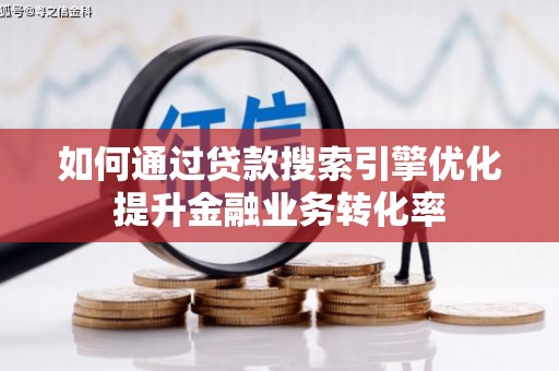 莫旗如何通过贷款搜索引擎优化提升金融业务转化率