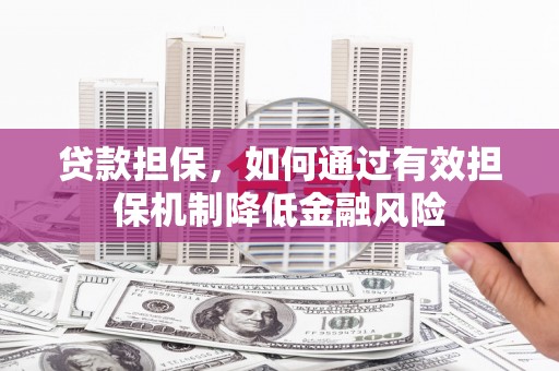莫旗贷款担保，如何通过有效担保机制降低金融风险