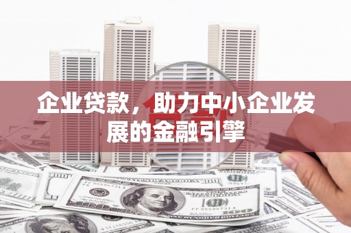 莫旗企业贷款，助力中小企业发展的金融引擎