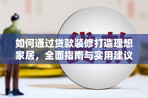 莫旗如何通过贷款装修打造理想家居，全面指南与实用建议