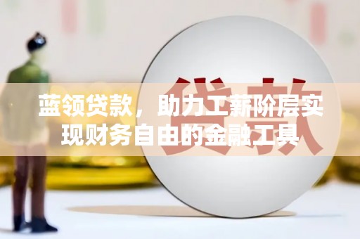 莫旗蓝领贷款，助力工薪阶层实现财务自由的金融工具