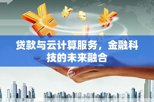 莫旗贷款与云计算服务，金融科技的未来融合