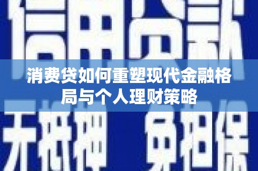 莫旗消费贷如何重塑现代金融格局与个人理财策略