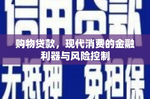 莫旗购物贷款，现代消费的金融利器与风险控制