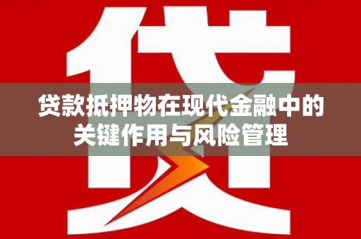 莫旗贷款抵押物在现代金融中的关键作用与风险管理