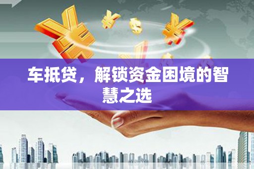 莫旗车抵贷，解锁资金困境的智慧之选