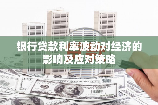 莫旗银行贷款利率波动对经济的影响及应对策略