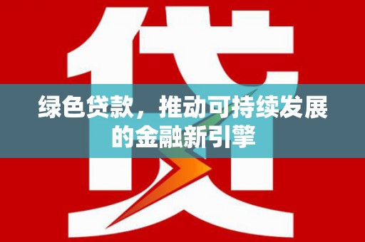 莫旗绿色贷款，推动可持续发展的金融新引擎