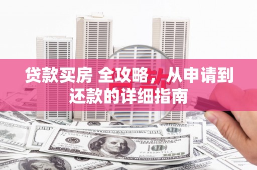 莫旗贷款买房 全攻略，从申请到还款的详细指南