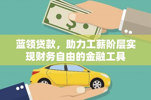 莫旗蓝领贷款，助力工薪阶层实现财务自由的金融工具