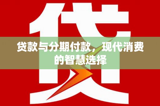 莫旗贷款与分期付款，现代消费的智慧选择