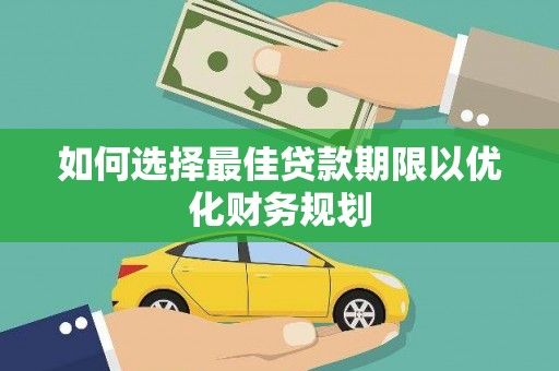 莫旗如何选择最佳贷款期限以优化财务规划