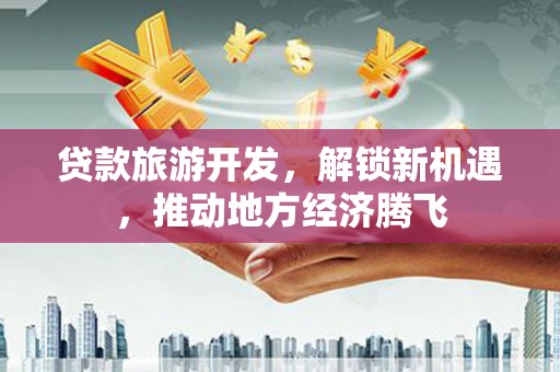 莫旗贷款旅游开发，解锁新机遇，推动地方经济腾飞