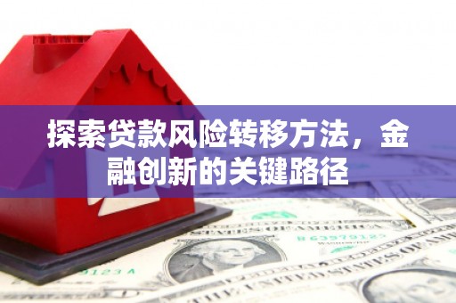 莫旗探索贷款风险转移方法，金融创新的关键路径
