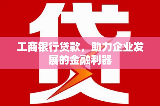 莫旗工商银行贷款，助力企业发展的金融利器