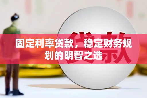 莫旗固定利率贷款，稳定财务规划的明智之选
