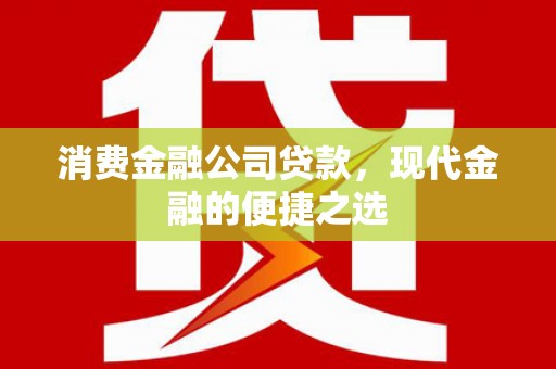 莫旗消费金融公司贷款，现代金融的便捷之选